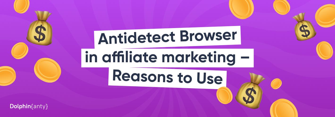 Antidetect Browser in Affiliate Marketing – Reasons to Use