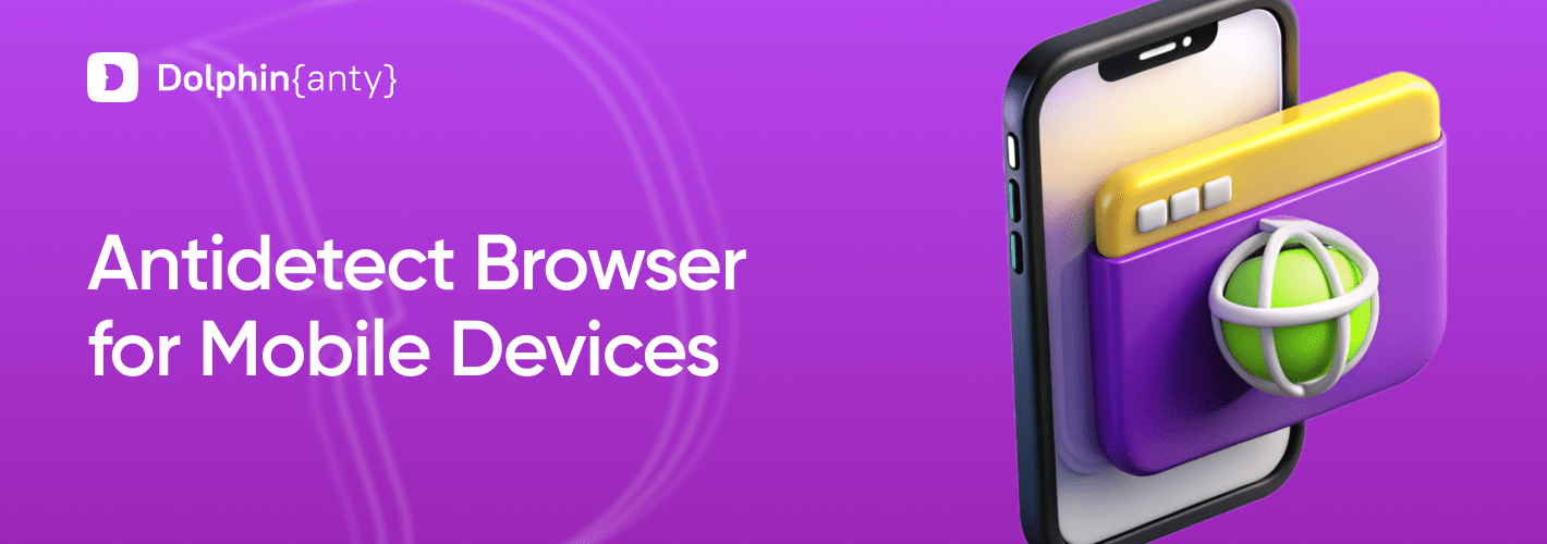 Antidetect Browser for Android and iOS