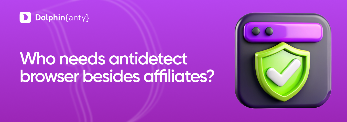 Antidetect Browser — Not Just for Affiliate Marketing: Where Else Can It Be Used?