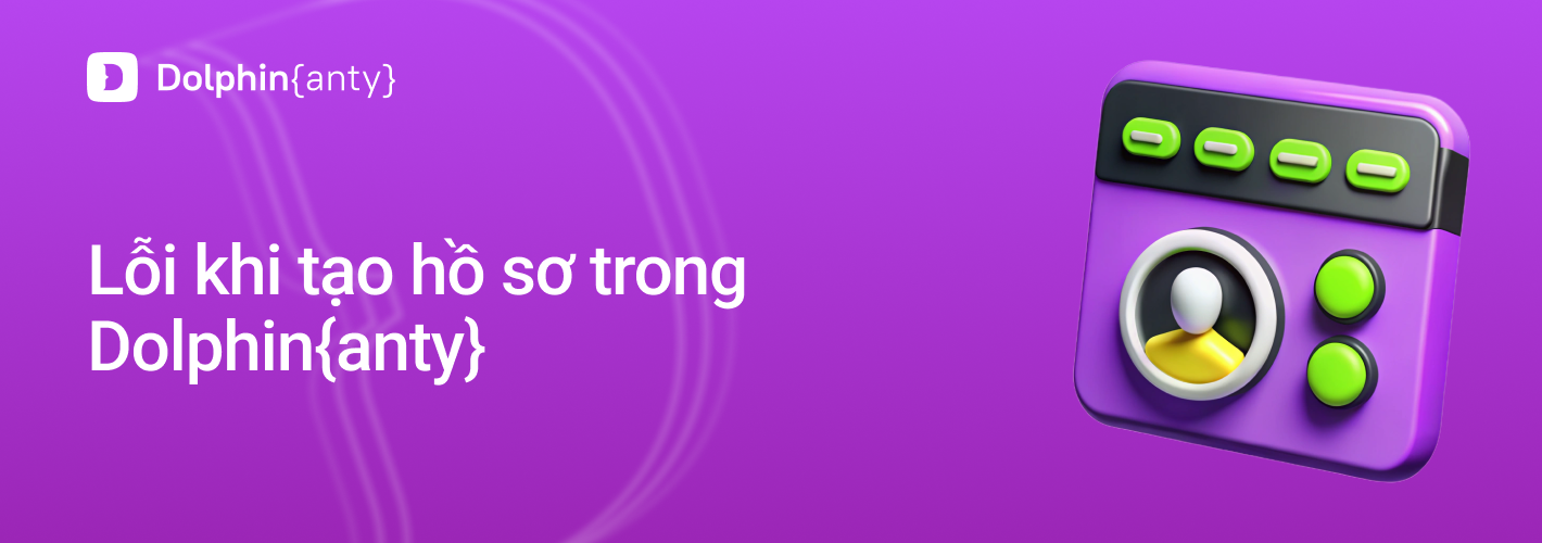 Các lỗi thường gặp khi tạo hồ sơ trong Dolphin Anty