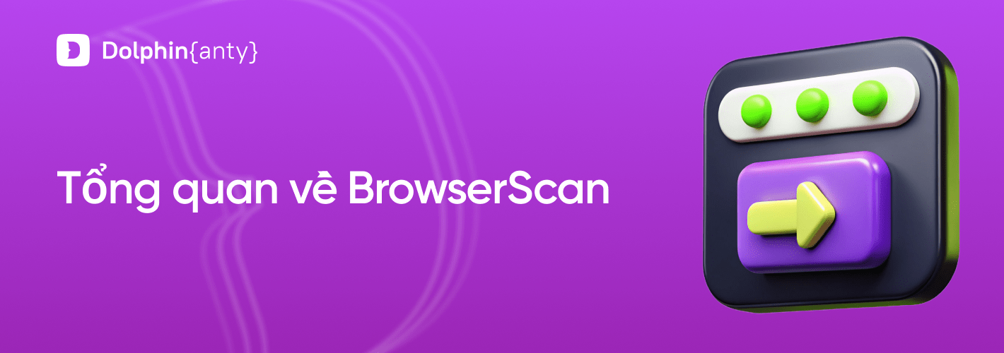 Tổng quan BrowserScan: công cụ đánh giá mức độ ẩn danh năm 2026
