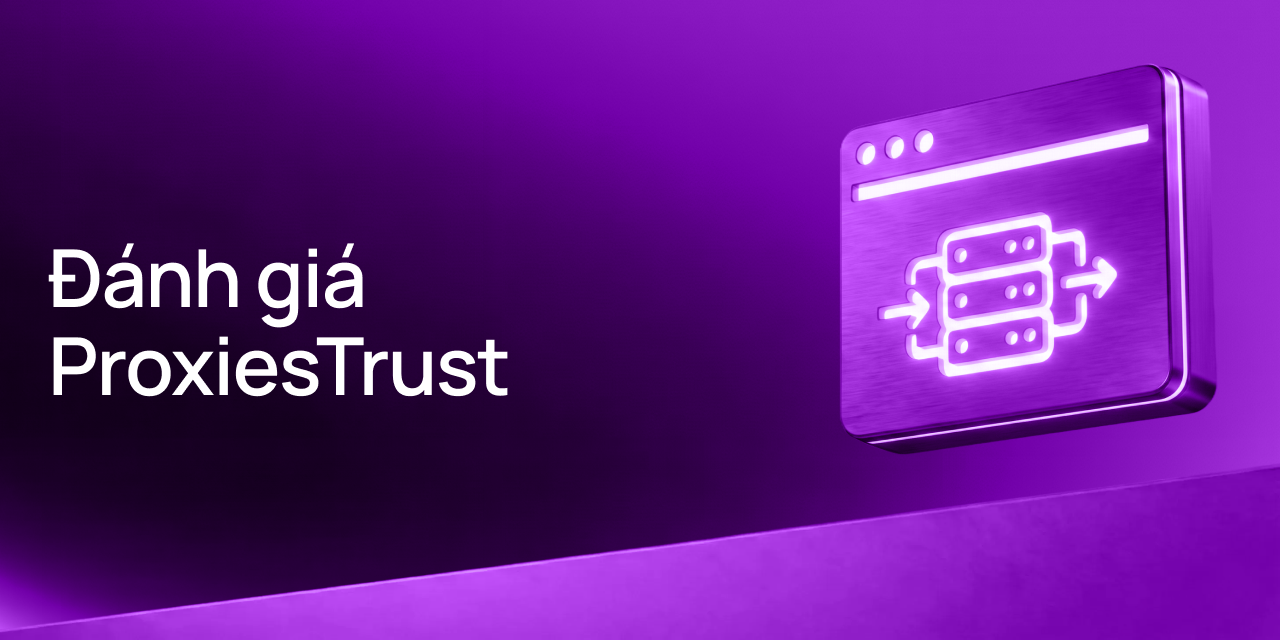 Đánh giá ProxiesTrust: Dịch vụ proxy giá tốt cho Facebook, tự động hóa và hệ sinh thái công cụ riêng